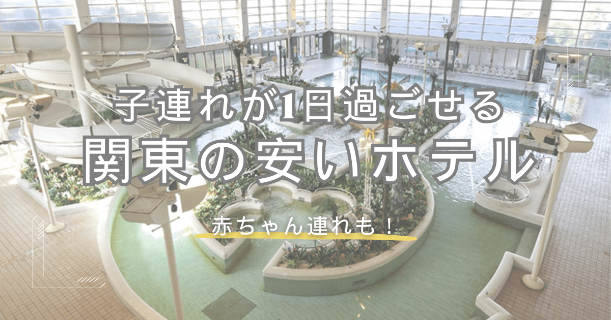 子連れが1日過ごせる関東の安いホテル