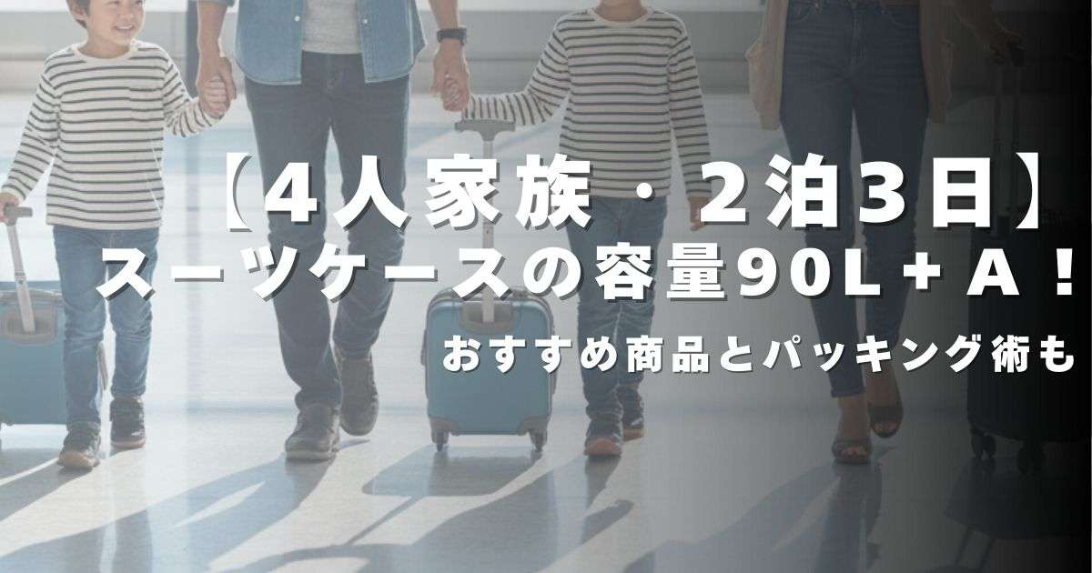 【4人家族・2泊3日】 スーツケースの容量90L＋α！