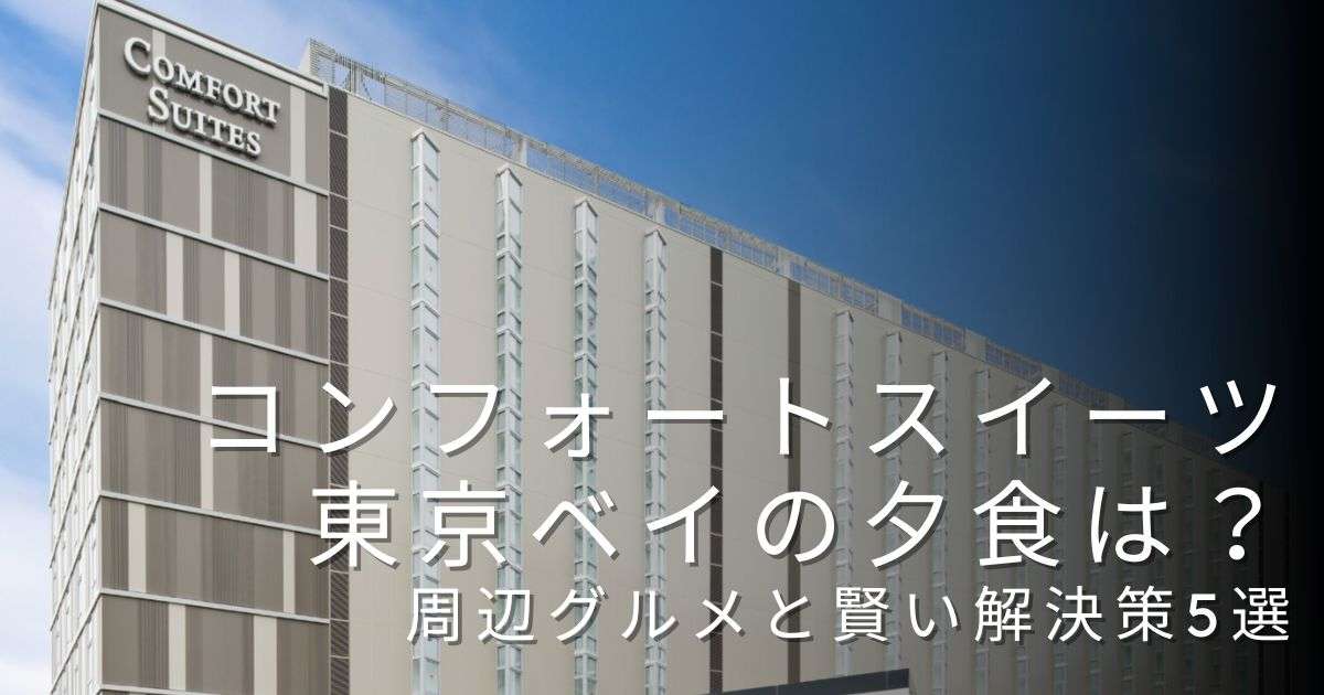 コンフォートスイーツ東京ベイの夕食はどうする？周辺グルメと賢い解決策5選をブログで解説